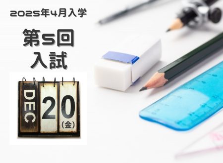 【年内最終入試！】2025年4月入学生 『第５回入試（12月20日 金曜日）』