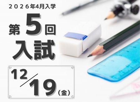 【年内最終入試！】2025年4月入学生 『第５回入試（12月20日 金曜日）』